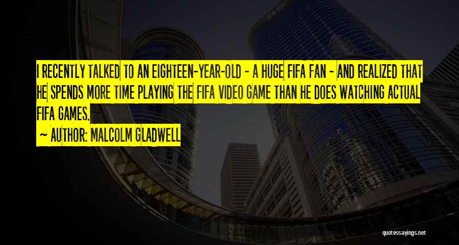 Malcolm Gladwell Quotes: I Recently Talked To An Eighteen-year-old - A Huge Fifa Fan - And Realized That He Spends More Time Playing