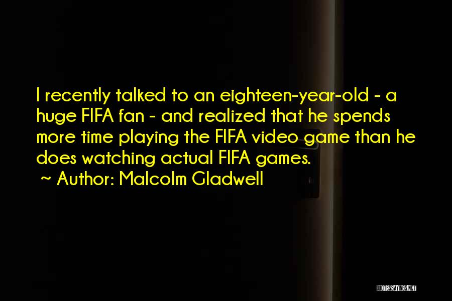 Malcolm Gladwell Quotes: I Recently Talked To An Eighteen-year-old - A Huge Fifa Fan - And Realized That He Spends More Time Playing