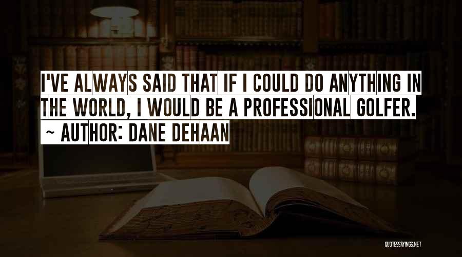 Dane DeHaan Quotes: I've Always Said That If I Could Do Anything In The World, I Would Be A Professional Golfer.