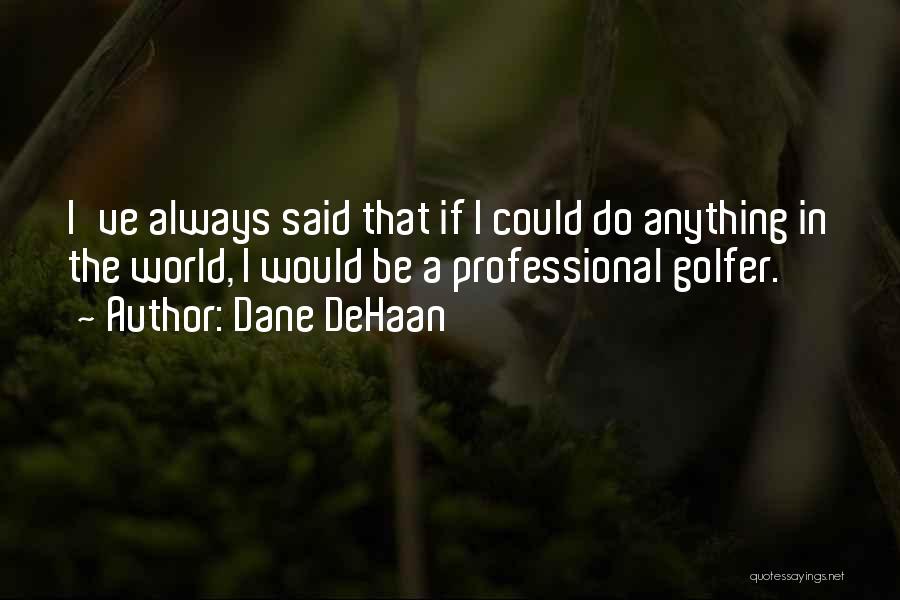 Dane DeHaan Quotes: I've Always Said That If I Could Do Anything In The World, I Would Be A Professional Golfer.