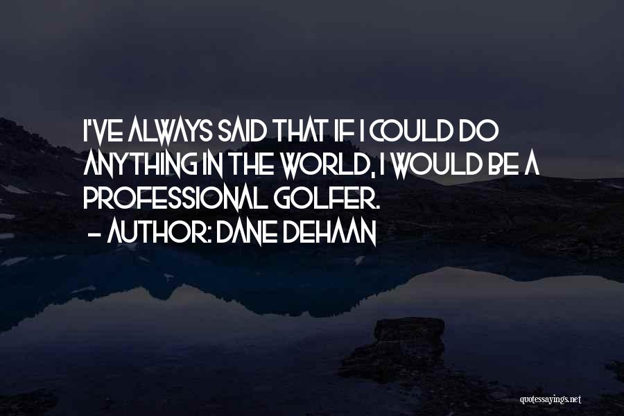 Dane DeHaan Quotes: I've Always Said That If I Could Do Anything In The World, I Would Be A Professional Golfer.