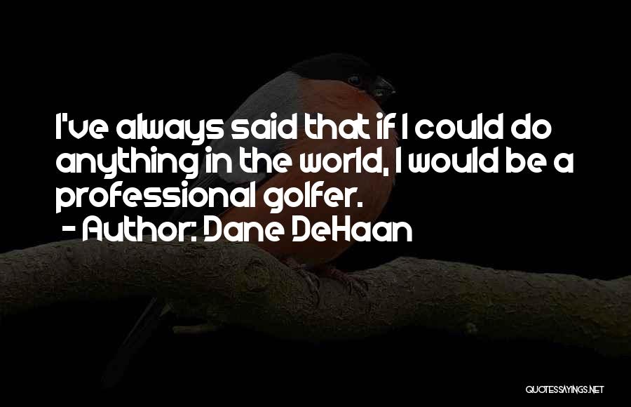 Dane DeHaan Quotes: I've Always Said That If I Could Do Anything In The World, I Would Be A Professional Golfer.