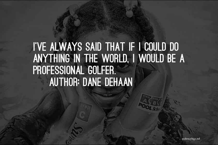 Dane DeHaan Quotes: I've Always Said That If I Could Do Anything In The World, I Would Be A Professional Golfer.