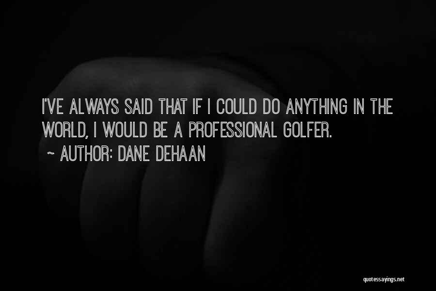 Dane DeHaan Quotes: I've Always Said That If I Could Do Anything In The World, I Would Be A Professional Golfer.