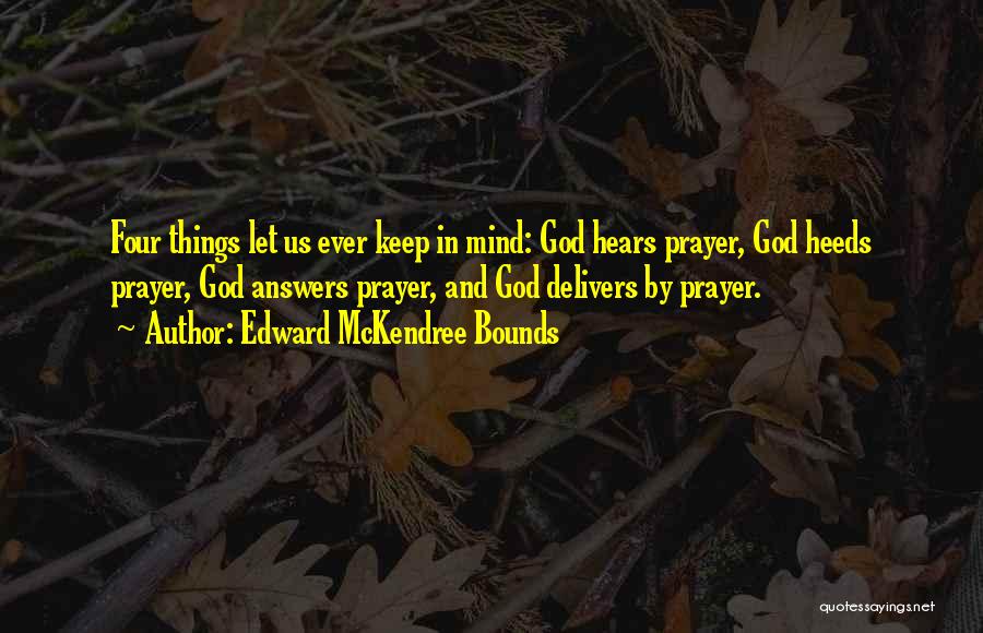Edward McKendree Bounds Quotes: Four Things Let Us Ever Keep In Mind: God Hears Prayer, God Heeds Prayer, God Answers Prayer, And God Delivers