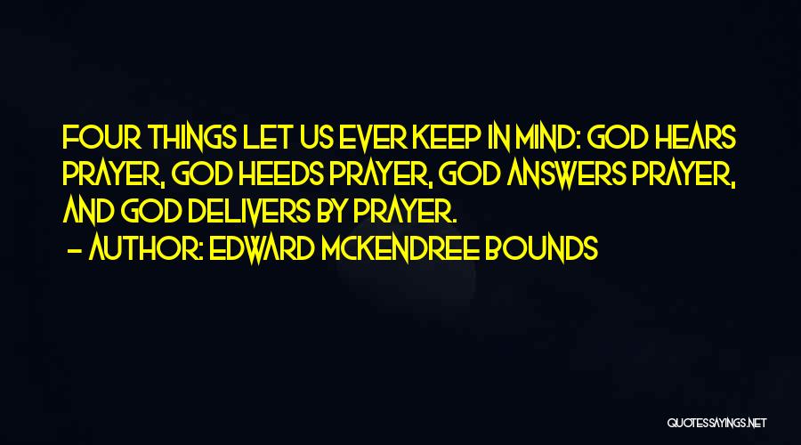 Edward McKendree Bounds Quotes: Four Things Let Us Ever Keep In Mind: God Hears Prayer, God Heeds Prayer, God Answers Prayer, And God Delivers