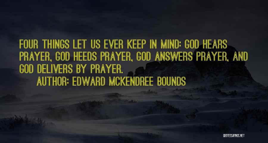 Edward McKendree Bounds Quotes: Four Things Let Us Ever Keep In Mind: God Hears Prayer, God Heeds Prayer, God Answers Prayer, And God Delivers