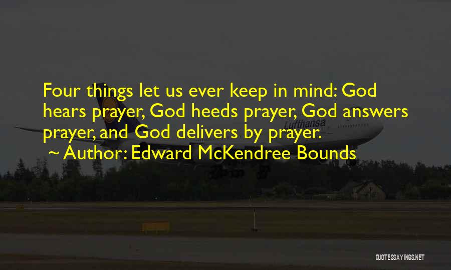 Edward McKendree Bounds Quotes: Four Things Let Us Ever Keep In Mind: God Hears Prayer, God Heeds Prayer, God Answers Prayer, And God Delivers