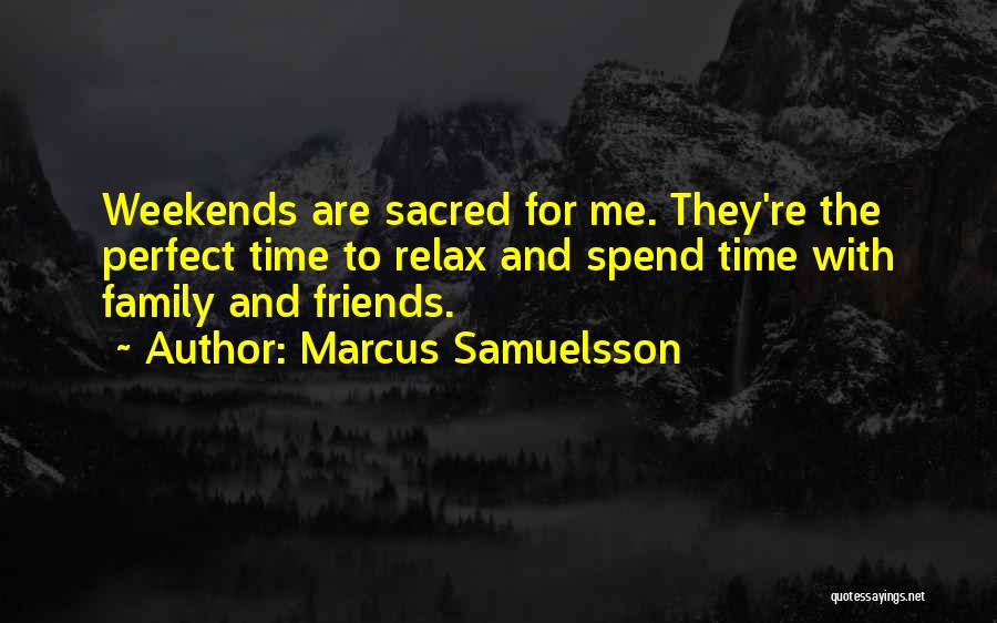 Marcus Samuelsson Quotes: Weekends Are Sacred For Me. They're The Perfect Time To Relax And Spend Time With Family And Friends.