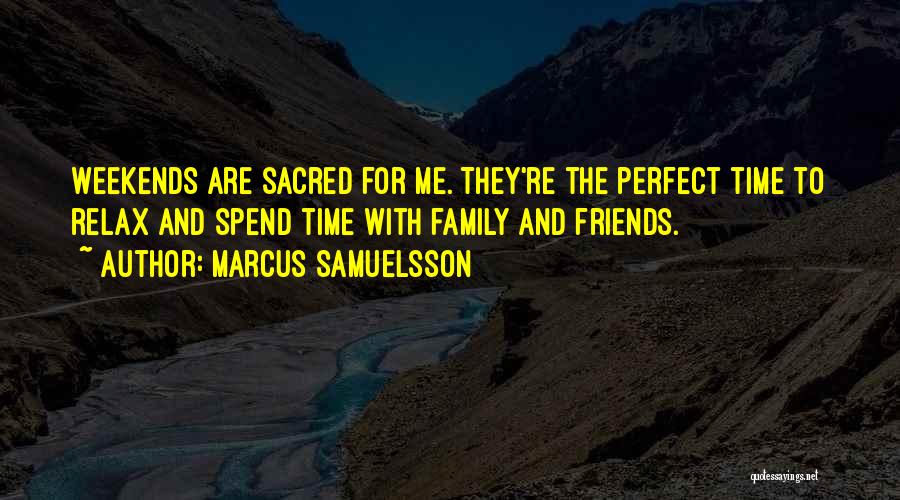 Marcus Samuelsson Quotes: Weekends Are Sacred For Me. They're The Perfect Time To Relax And Spend Time With Family And Friends.