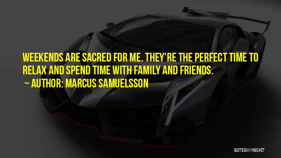 Marcus Samuelsson Quotes: Weekends Are Sacred For Me. They're The Perfect Time To Relax And Spend Time With Family And Friends.