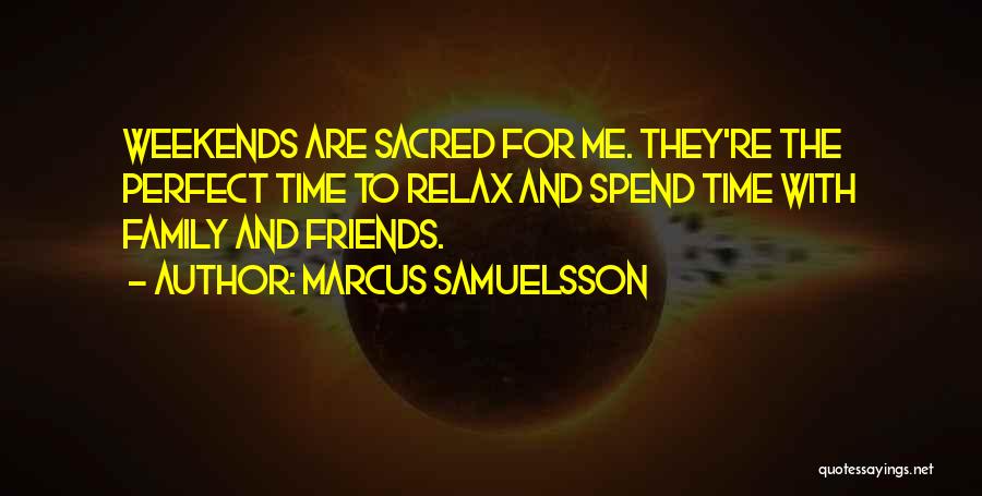 Marcus Samuelsson Quotes: Weekends Are Sacred For Me. They're The Perfect Time To Relax And Spend Time With Family And Friends.