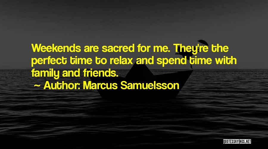 Marcus Samuelsson Quotes: Weekends Are Sacred For Me. They're The Perfect Time To Relax And Spend Time With Family And Friends.