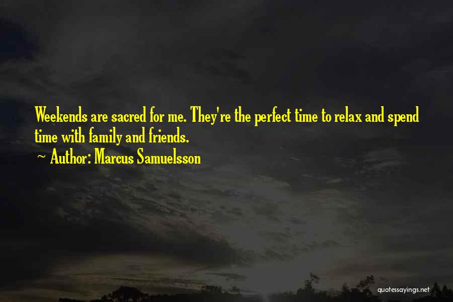 Marcus Samuelsson Quotes: Weekends Are Sacred For Me. They're The Perfect Time To Relax And Spend Time With Family And Friends.