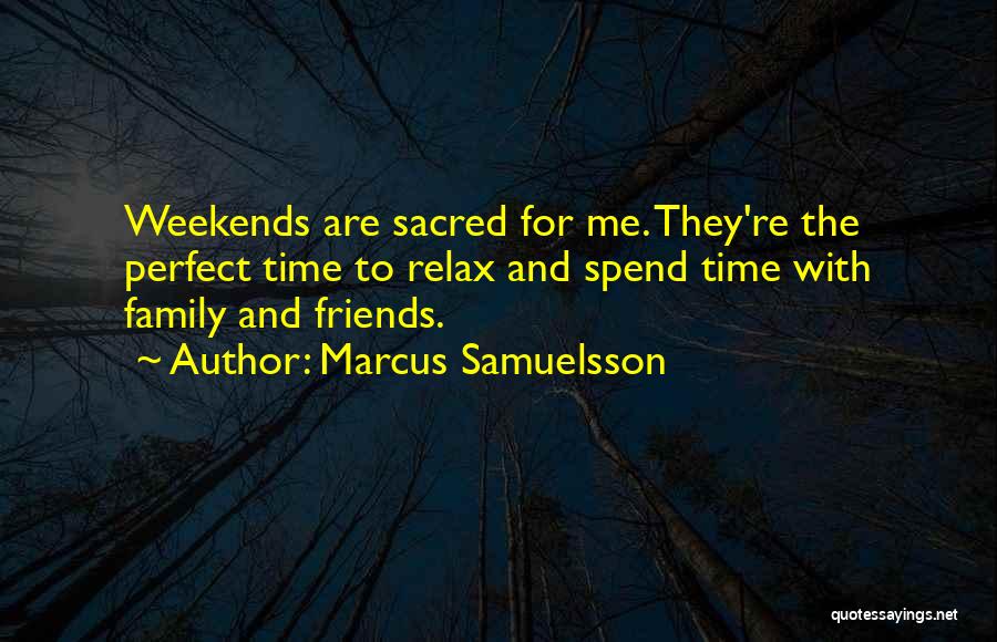 Marcus Samuelsson Quotes: Weekends Are Sacred For Me. They're The Perfect Time To Relax And Spend Time With Family And Friends.