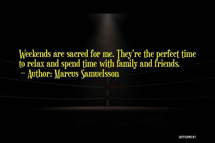 Marcus Samuelsson Quotes: Weekends Are Sacred For Me. They're The Perfect Time To Relax And Spend Time With Family And Friends.