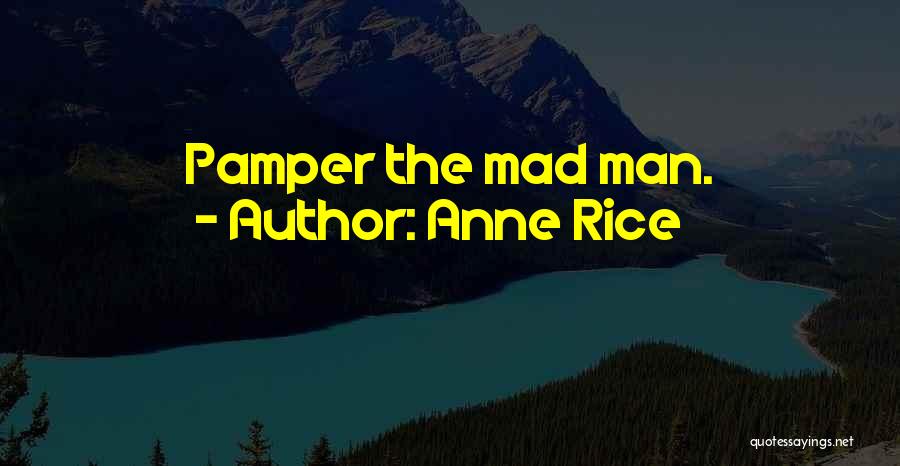 Anne Rice Quotes: Pamper The Mad Man.