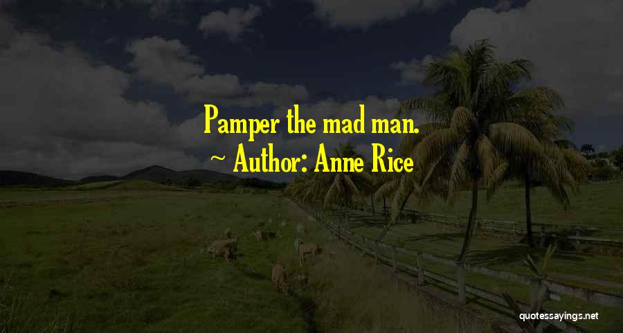 Anne Rice Quotes: Pamper The Mad Man.