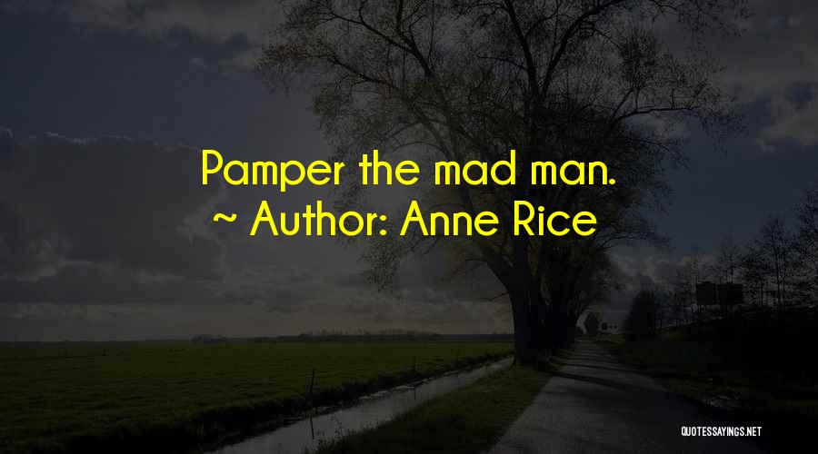 Anne Rice Quotes: Pamper The Mad Man.