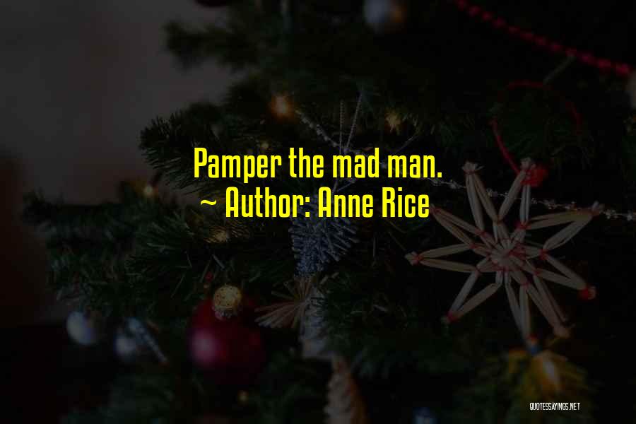 Anne Rice Quotes: Pamper The Mad Man.