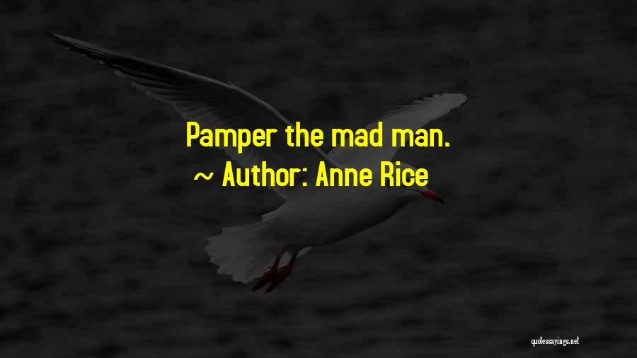 Anne Rice Quotes: Pamper The Mad Man.