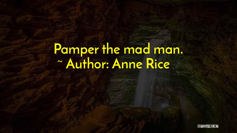 Anne Rice Quotes: Pamper The Mad Man.