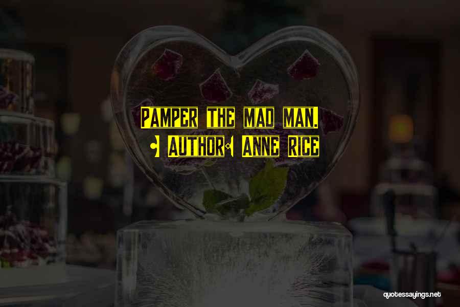 Anne Rice Quotes: Pamper The Mad Man.