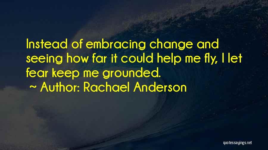 Rachael Anderson Quotes: Instead Of Embracing Change And Seeing How Far It Could Help Me Fly, I Let Fear Keep Me Grounded.