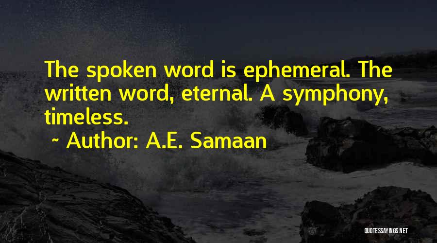 A.E. Samaan Quotes: The Spoken Word Is Ephemeral. The Written Word, Eternal. A Symphony, Timeless.