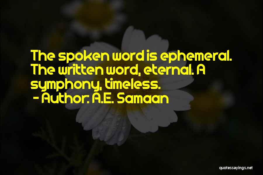 A.E. Samaan Quotes: The Spoken Word Is Ephemeral. The Written Word, Eternal. A Symphony, Timeless.