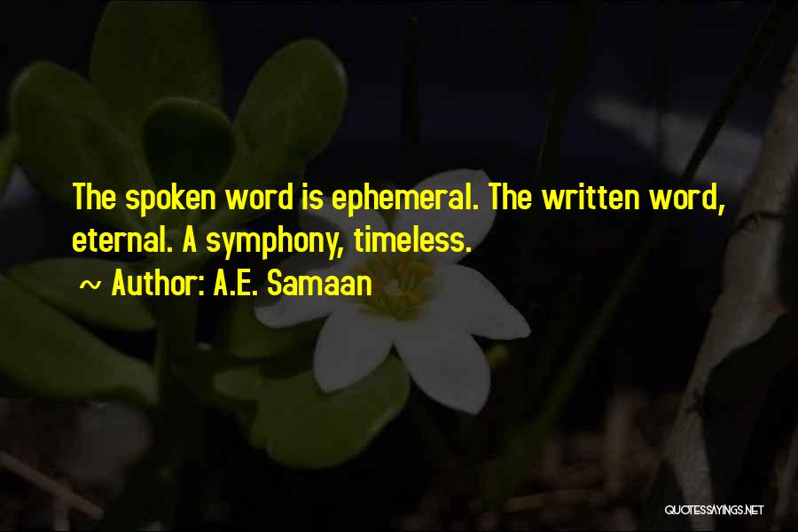 A.E. Samaan Quotes: The Spoken Word Is Ephemeral. The Written Word, Eternal. A Symphony, Timeless.