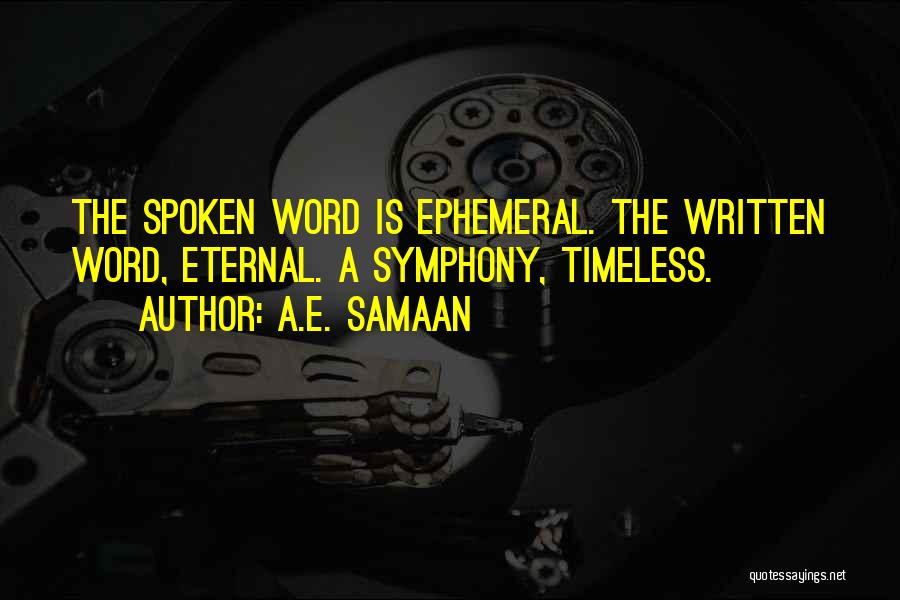 A.E. Samaan Quotes: The Spoken Word Is Ephemeral. The Written Word, Eternal. A Symphony, Timeless.