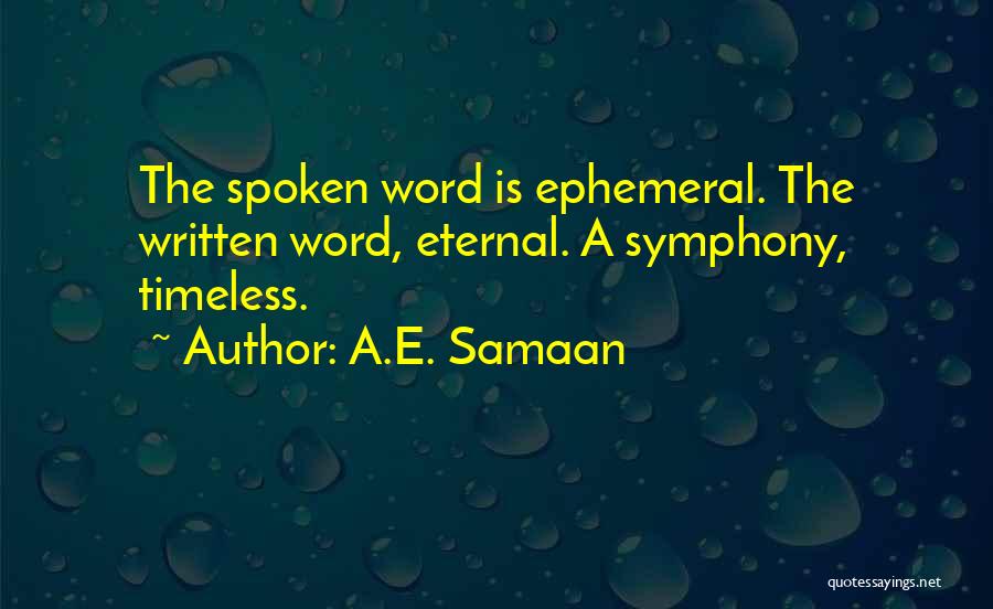 A.E. Samaan Quotes: The Spoken Word Is Ephemeral. The Written Word, Eternal. A Symphony, Timeless.