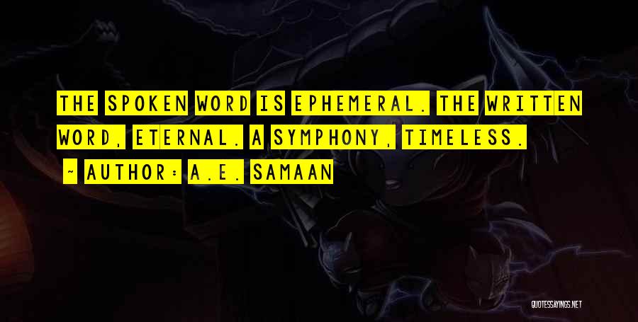 A.E. Samaan Quotes: The Spoken Word Is Ephemeral. The Written Word, Eternal. A Symphony, Timeless.