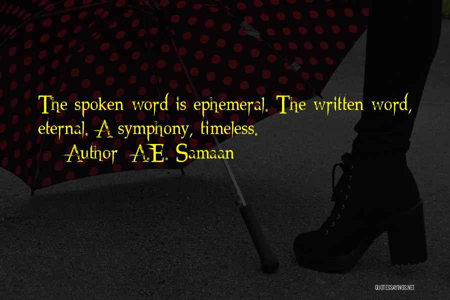 A.E. Samaan Quotes: The Spoken Word Is Ephemeral. The Written Word, Eternal. A Symphony, Timeless.