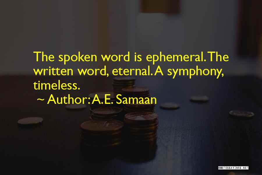 A.E. Samaan Quotes: The Spoken Word Is Ephemeral. The Written Word, Eternal. A Symphony, Timeless.