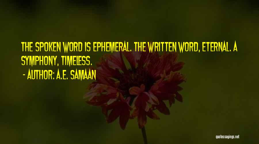 A.E. Samaan Quotes: The Spoken Word Is Ephemeral. The Written Word, Eternal. A Symphony, Timeless.