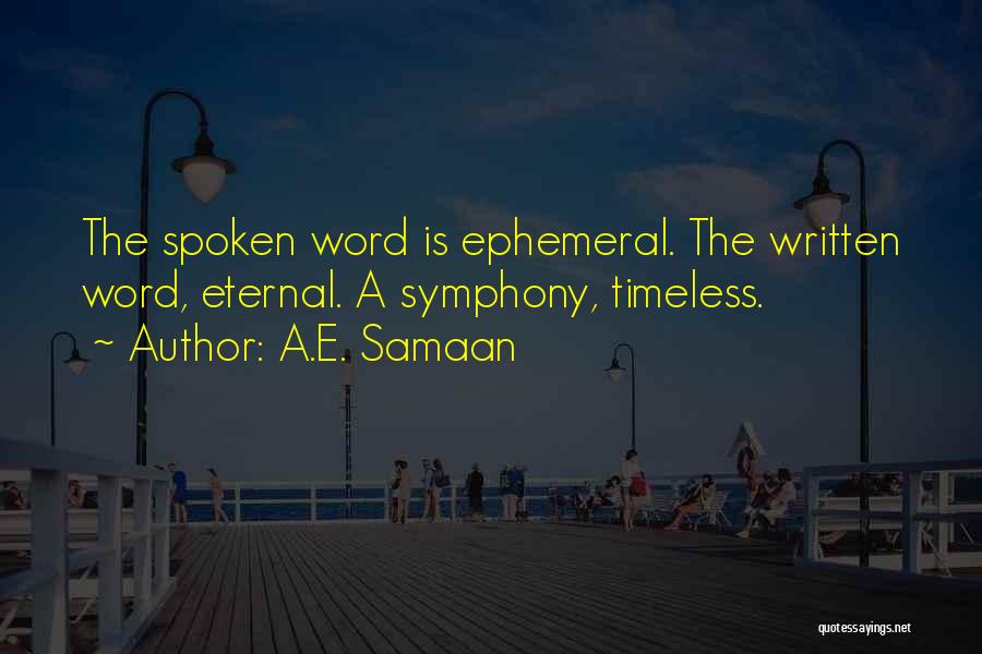 A.E. Samaan Quotes: The Spoken Word Is Ephemeral. The Written Word, Eternal. A Symphony, Timeless.