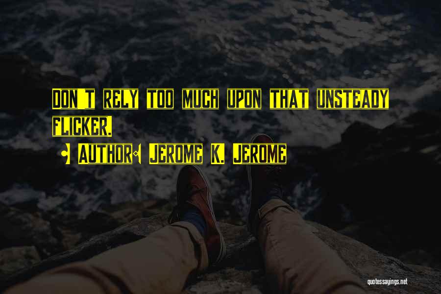 Jerome K. Jerome Quotes: Don't Rely Too Much Upon That Unsteady Flicker.