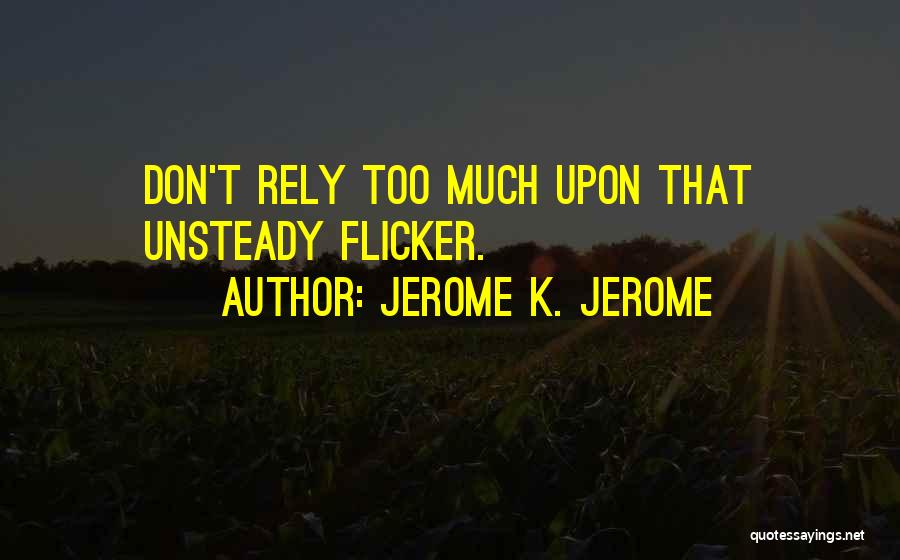 Jerome K. Jerome Quotes: Don't Rely Too Much Upon That Unsteady Flicker.