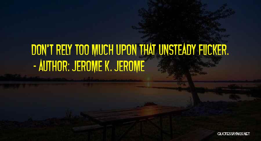 Jerome K. Jerome Quotes: Don't Rely Too Much Upon That Unsteady Flicker.