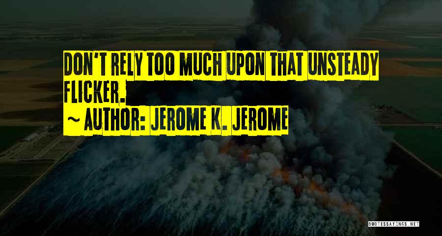 Jerome K. Jerome Quotes: Don't Rely Too Much Upon That Unsteady Flicker.