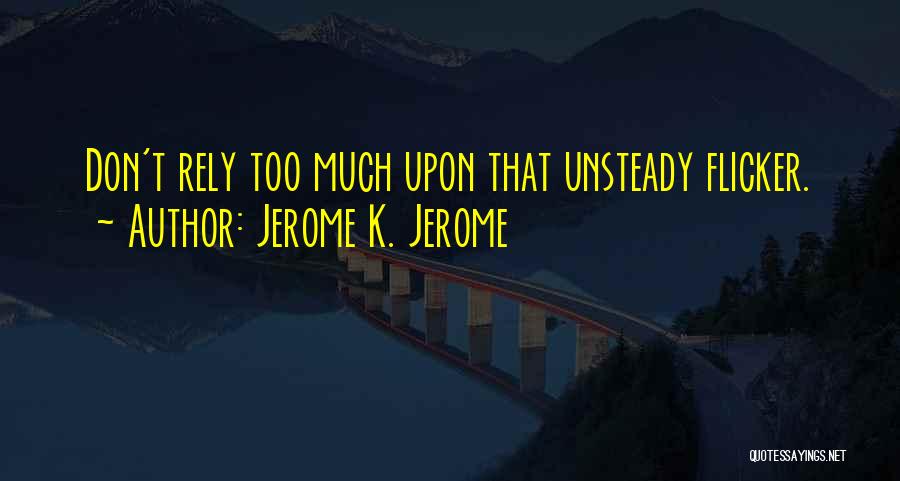 Jerome K. Jerome Quotes: Don't Rely Too Much Upon That Unsteady Flicker.