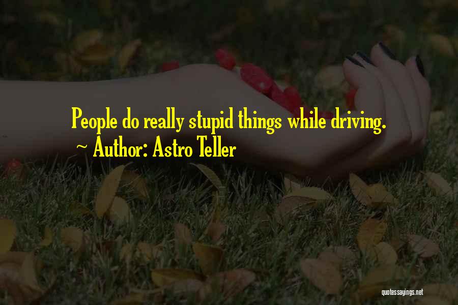 Astro Teller Quotes: People Do Really Stupid Things While Driving.