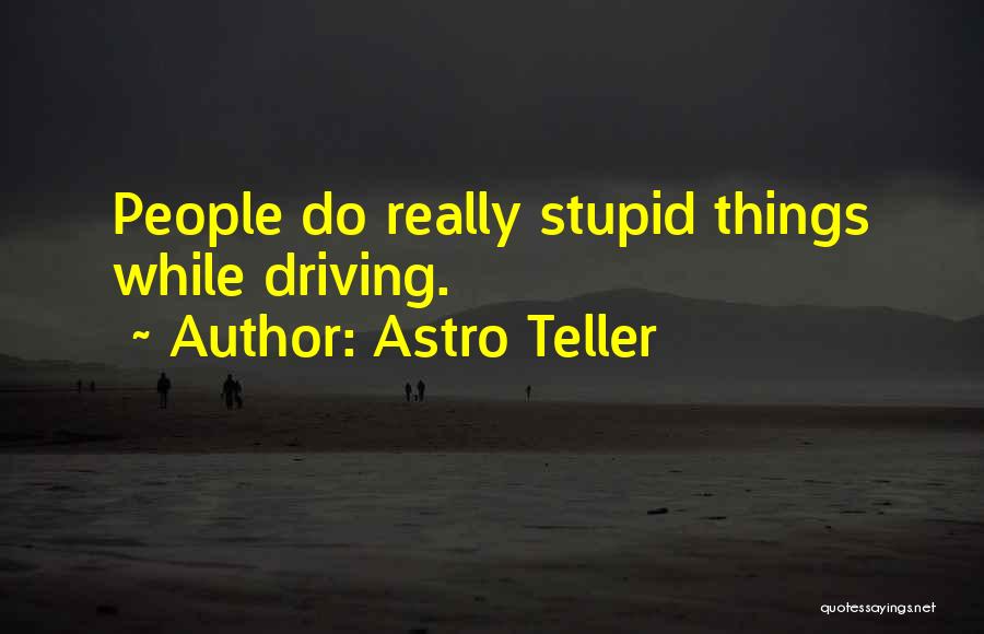 Astro Teller Quotes: People Do Really Stupid Things While Driving.