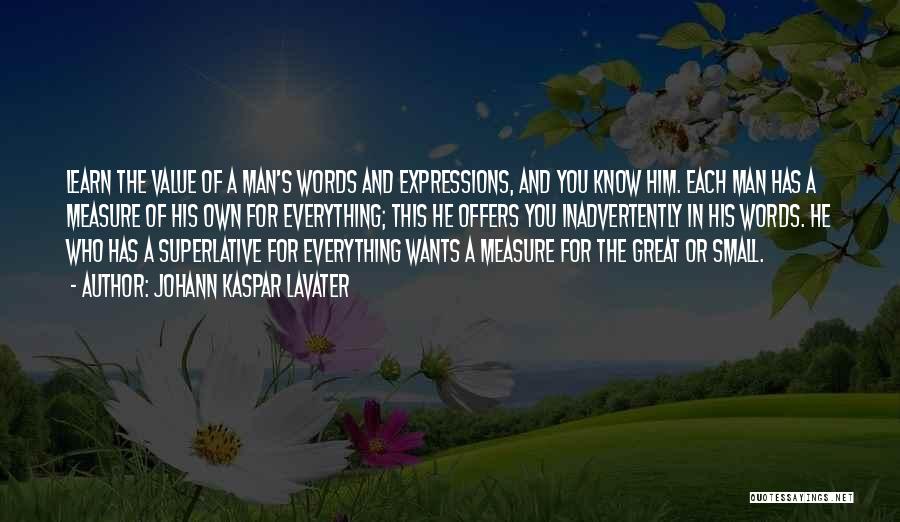 Johann Kaspar Lavater Quotes: Learn The Value Of A Man's Words And Expressions, And You Know Him. Each Man Has A Measure Of His