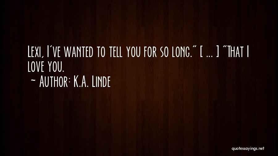 K.A. Linde Quotes: Lexi, I've Wanted To Tell You For So Long. [ ... ] That I Love You.