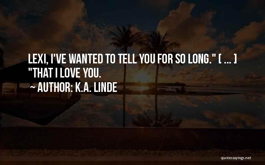 K.A. Linde Quotes: Lexi, I've Wanted To Tell You For So Long. [ ... ] That I Love You.