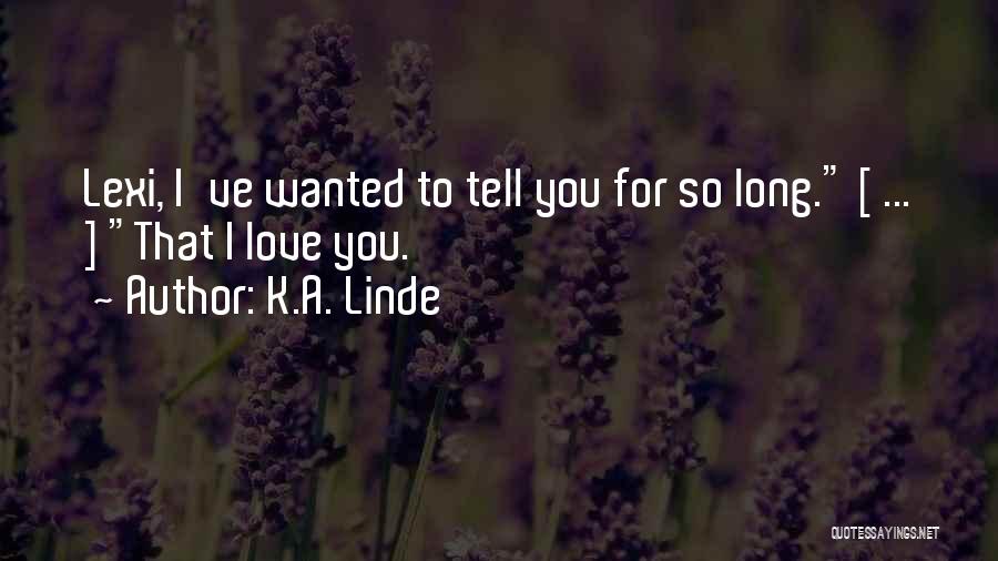 K.A. Linde Quotes: Lexi, I've Wanted To Tell You For So Long. [ ... ] That I Love You.