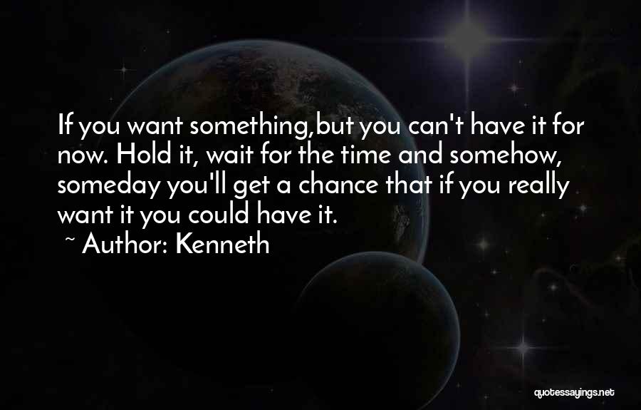 Kenneth Quotes: If You Want Something,but You Can't Have It For Now. Hold It, Wait For The Time And Somehow, Someday You'll